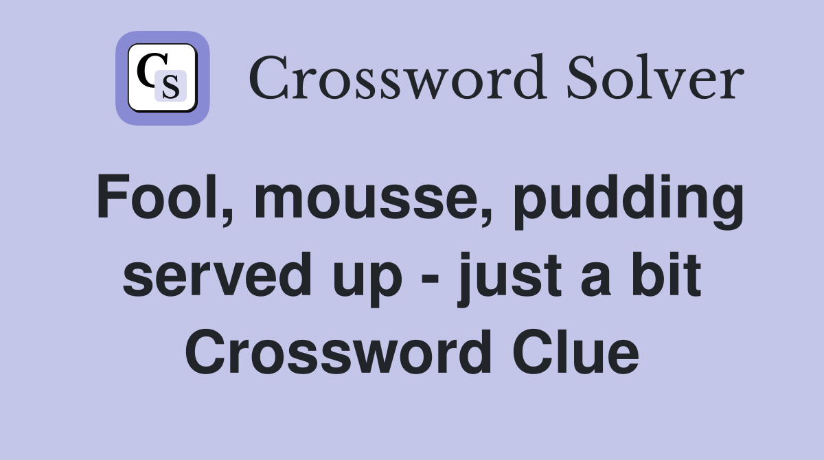 Fool, mousse, pudding served up just a bit Crossword Clue Answers